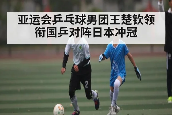 亚运会乒乓球男团王楚钦领衔国乒对阵日本冲冠
